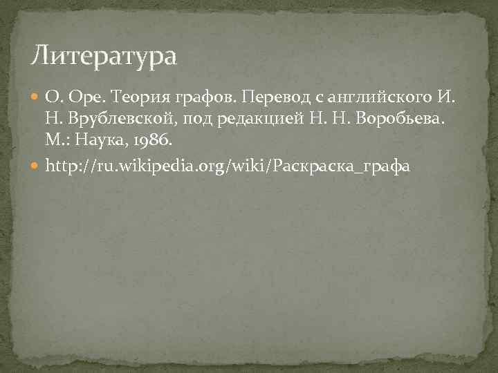 Литература О. Оре. Теория графов. Перевод с английского И. Н. Врублевской, под редакцией Н.