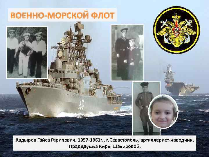 ВОЕННО-МОРСКОЙ ФЛОТ Кадыров Гайса Гарипович. 1957 -1961 г. , г. Севастополь, артиллерист-наводчик. Прадедушка Киры