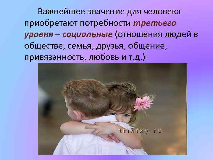 Важнейшее значение для человека приобретают потребности третьего уровня – социальные (отношения людей в обществе,