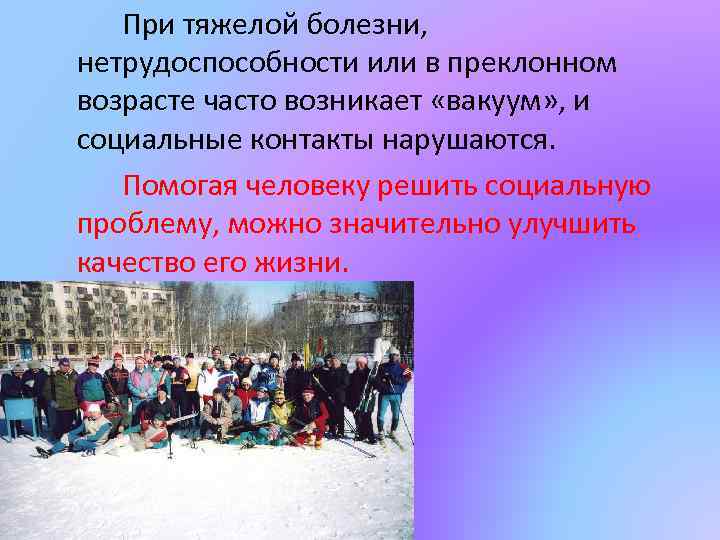 При тяжелой болезни, нетрудоспособности или в преклонном возрасте часто возникает «вакуум» , и социальные