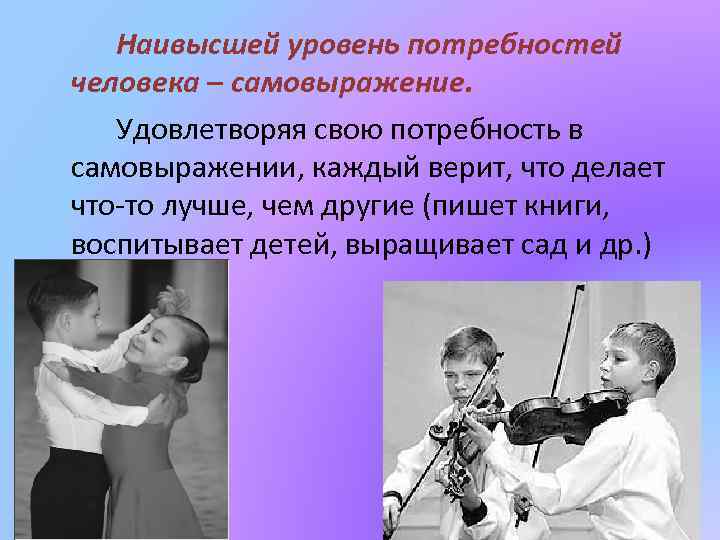 Наивысшей уровень потребностей человека – самовыражение. Удовлетворяя свою потребность в самовыражении, каждый верит, что