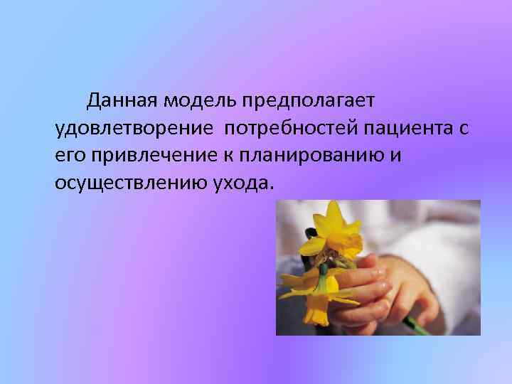 Данная модель предполагает удовлетворение потребностей пациента с его привлечение к планированию и осуществлению ухода.