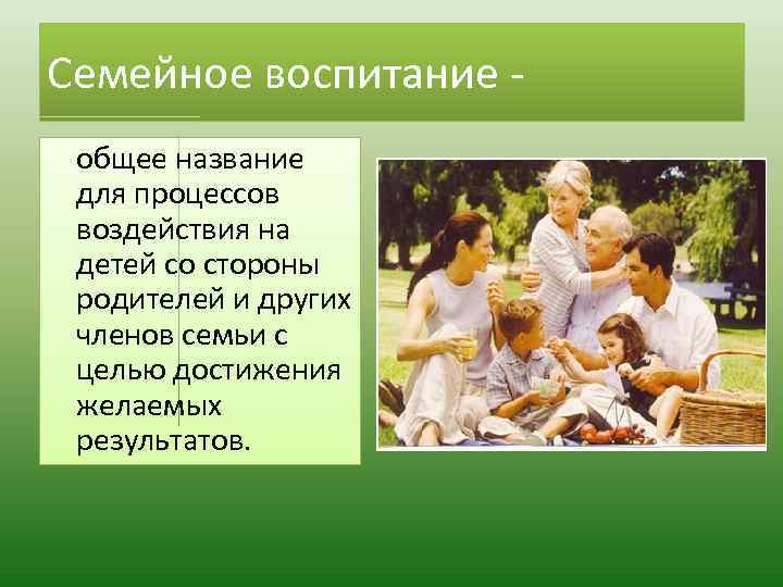 Семейное воспитание общее название для процессов воздействия на детей со стороны родителей и других