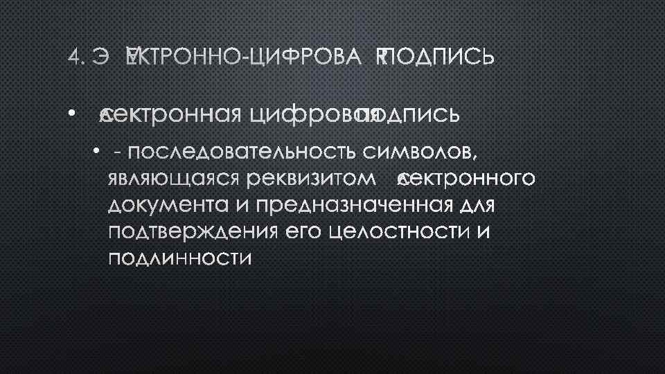 4. ЭЛЕКТРОННО-ЦИФРОВАЯ ПОДПИСЬ • ЭЛЕКТРОННАЯ ЦИФРОВАЯ ПОДПИСЬ • - ПОСЛЕДОВАТЕЛЬНОСТЬ СИМВОЛОВ, ЯВЛЯЮЩАЯСЯ РЕКВИЗИТОМ ЭЛЕКТРОННОГО