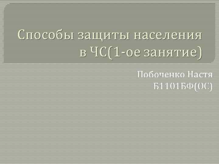 Способы защиты населения в ЧС(1 -ое занятие) Побоченко Настя Б 1101 БФ(ОС) 