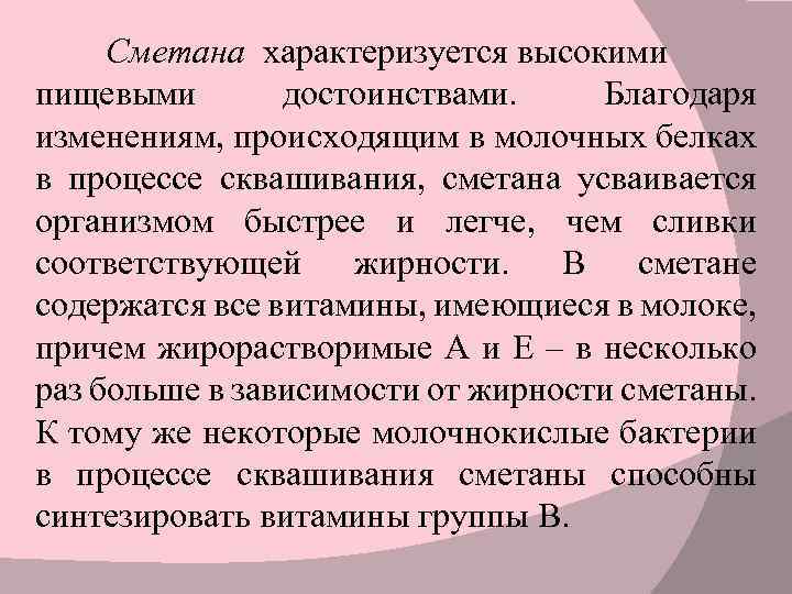 Сметана характеризуется высокими пищевыми достоинствами. Благодаря изменениям, происходящим в молочных белках в процессе сквашивания,