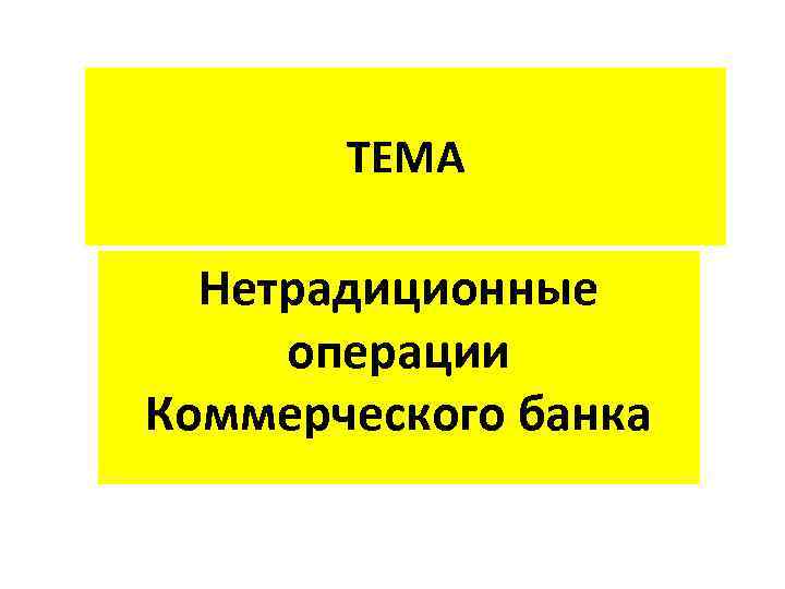 ТЕМА Нетрадиционные операции Коммерческого банка 