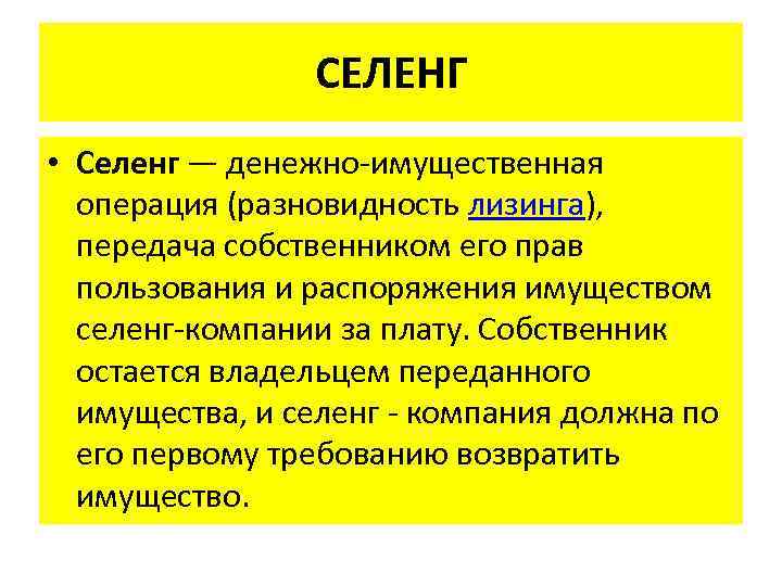 СЕЛЕНГ • Селенг — денежно-имущественная операция (разновидность лизинга), передача собственником его прав пользования и