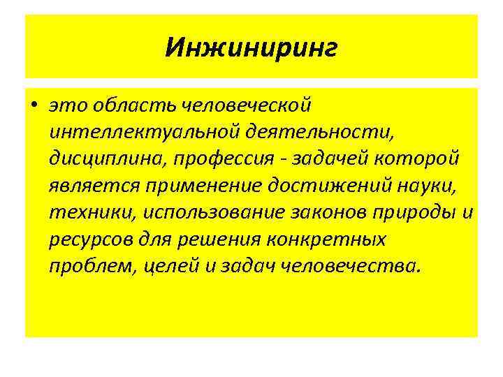 Инжиниринг • это область человеческой интеллектуальной деятельности, дисциплина, профессия - задачей которой является применение