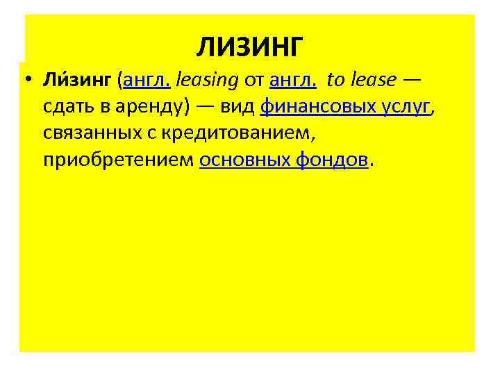 ЛИЗИНГ • Ли зинг (англ. leasing от англ. to lease — сдать в аренду)