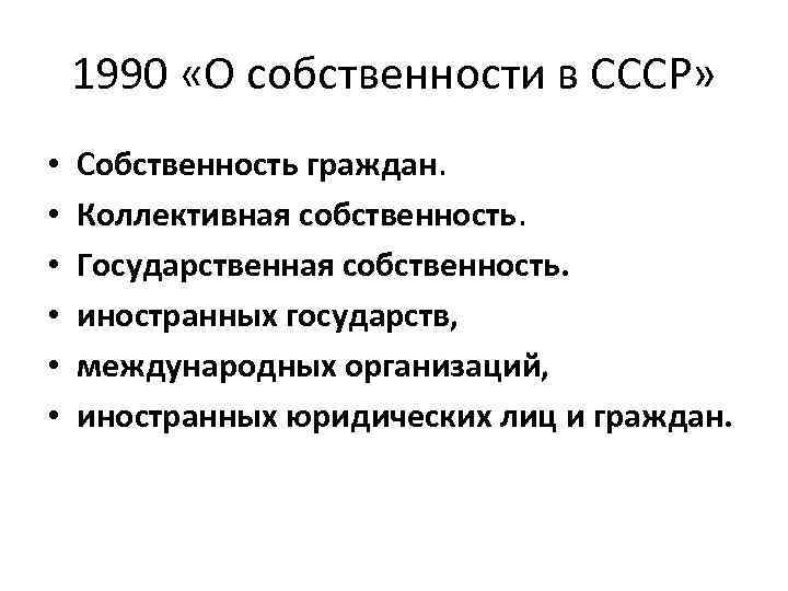 1990 «О собственности в СССР» • • • Собственность граждан. Коллективная собственность. Государственная собственность.