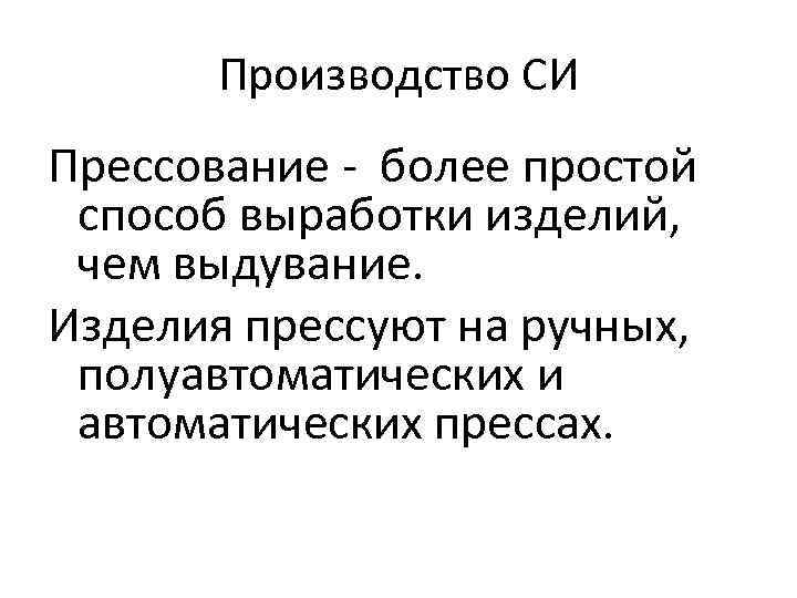 Производство СИ Прессование - более простой способ выработки изделий, чем выдувание. Изделия прессуют на