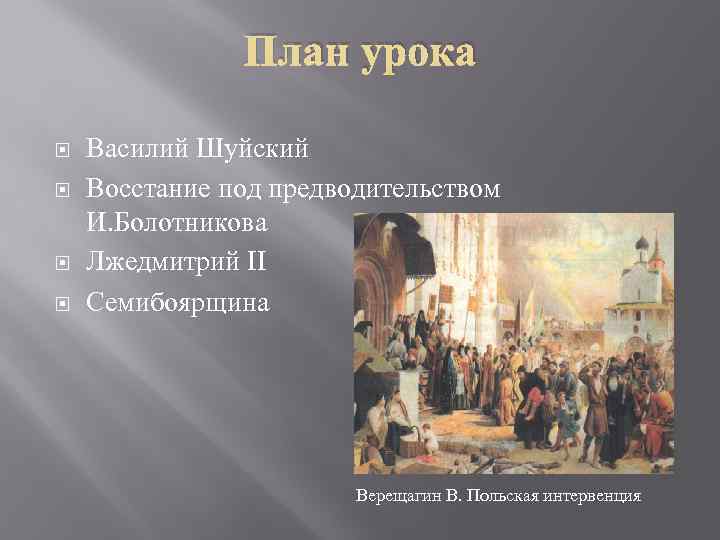 План урока Василий Шуйский Восстание под предводительством И. Болотникова Лжедмитрий II Семибоярщина Верещагин В.