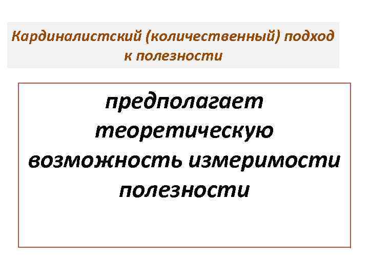 Кардиналистский (количественный) подход к полезности предполагает теоретическую возможность измеримости полезности 