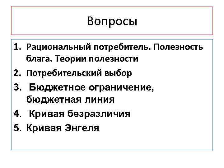 Вопросы 1. Рациональный потребитель. Полезность блага. Теории полезности 2. Потребительский выбор 3. Бюджетное ограничение,