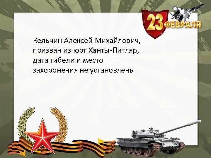 Кельчин Алексей Михайлович, призван из юрт Ханты-Питляр, дата гибели и место захоронения не установлены