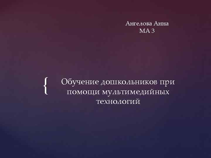 Ангелова Анна МА 3 { Обучение дошкольников при помощи мультимедийных технологий 
