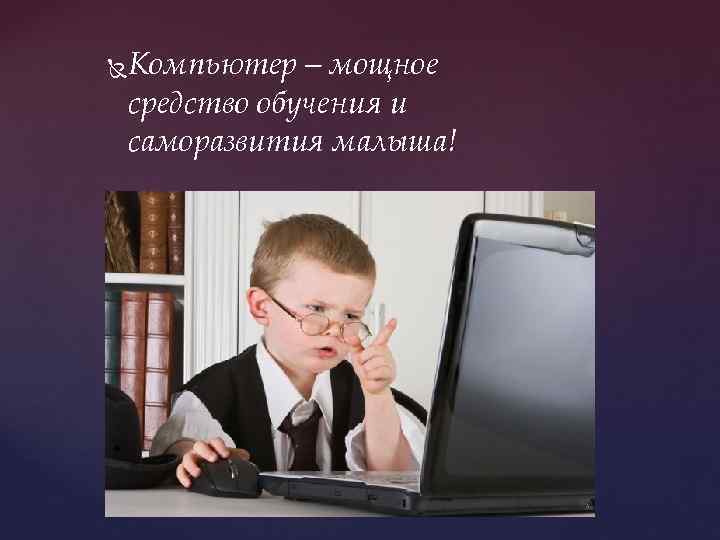  Компьютер – мощное средство обучения и саморазвития малыша! 