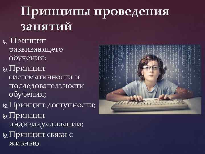 Принципы проведения занятий Принцип развивающего обучения; Принцип систематичности и последовательности обучения; Принцип доступности; Принцип