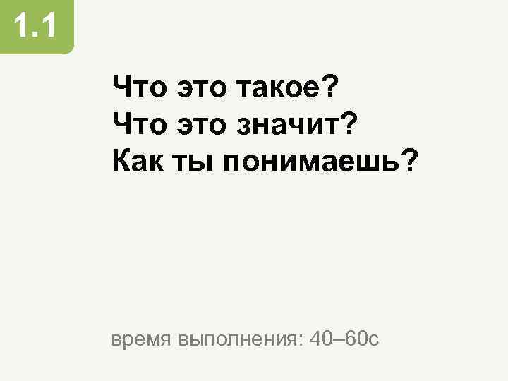 1. 1 Что это такое? Что это значит? Как ты понимаешь? время выполнения: 40–