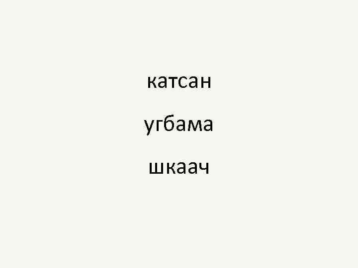 катсан угбама шкаач 