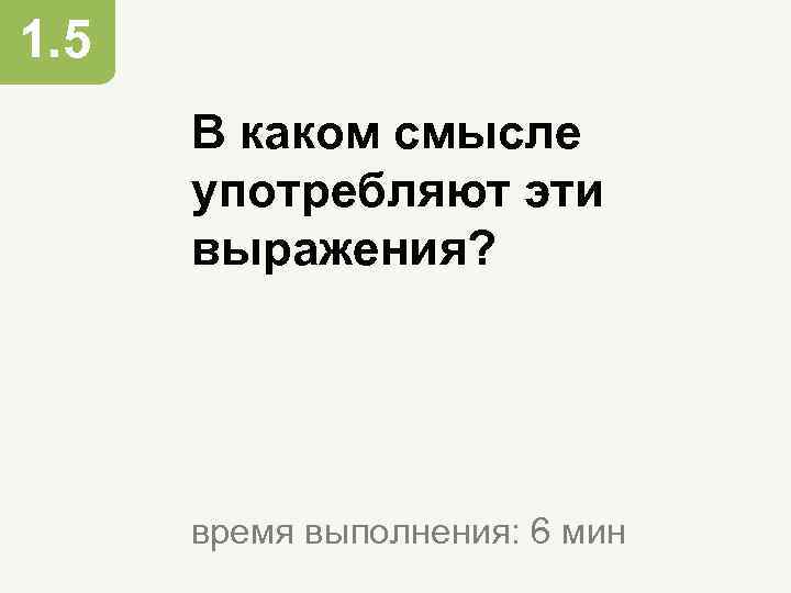 1. 5 В каком смысле употребляют эти выражения? время выполнения: 6 мин 