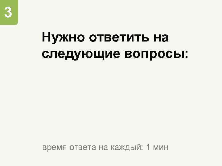 3 Нужно ответить на следующие вопросы: время ответа на каждый: 1 мин 