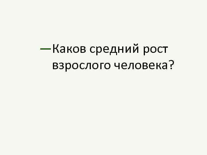 —Каков средний рост взрослого человека? 