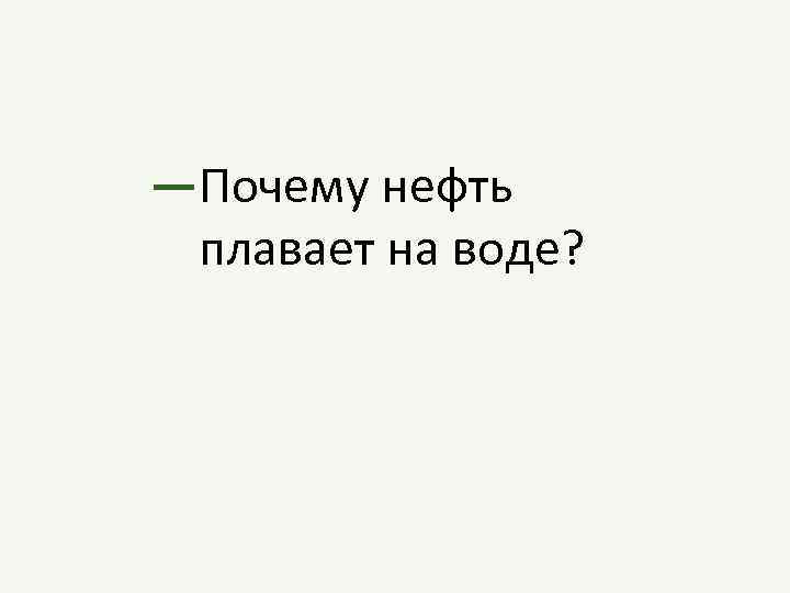 —Почему нефть плавает на воде? 