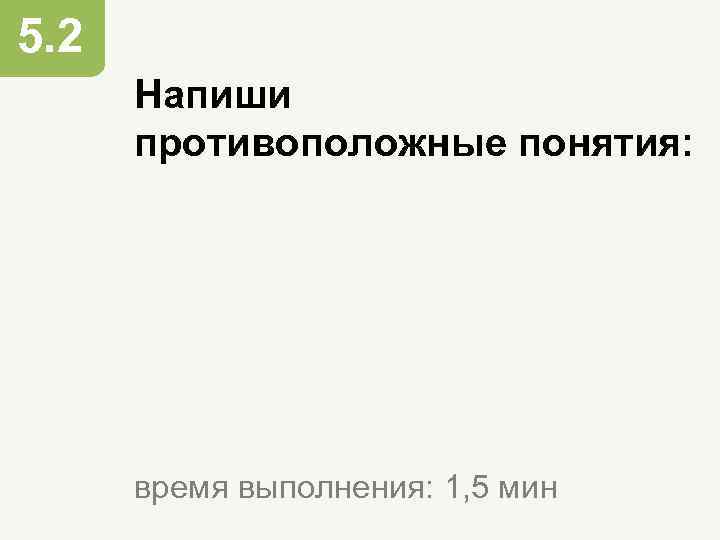 5. 2 Напиши противоположные понятия: время выполнения: 1, 5 мин 