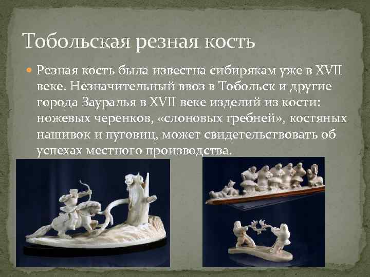 Тобольская резная кость Резная кость была известна сибирякам уже в ХVII веке. Незначительный ввоз