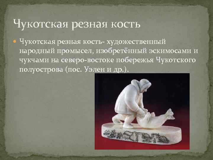 Чукотская резная кость Чукотская резная кость- художественный народный промысел, изобретённый эскимосами и чукчами на