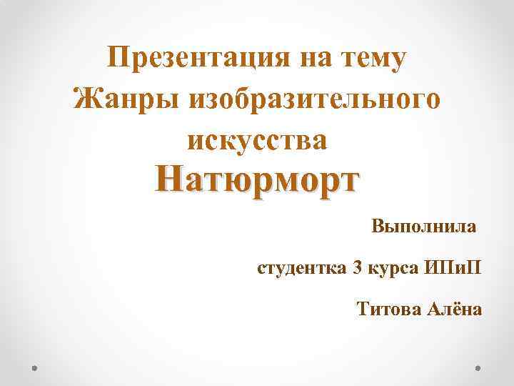 Презентация на тему Жанры изобразительного искусства Натюрморт Выполнила студентка 3 курса ИПи. П Титова