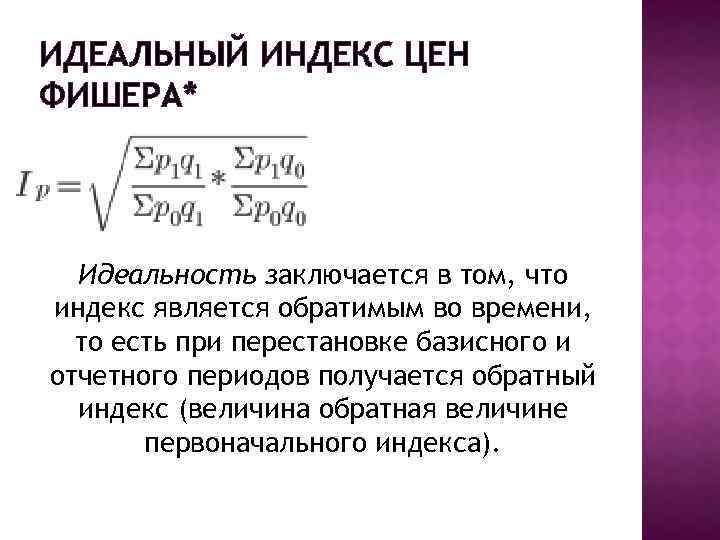 ИДЕАЛЬНЫЙ ИНДЕКС ЦЕН ФИШЕРА* Идеальность заключается в том, что индекс является обратимым во времени,