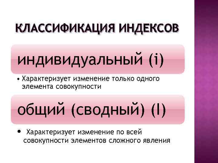 КЛАССИФИКАЦИЯ ИНДЕКСОВ индивидуальный (i) • Характеризует изменение только одного элемента совокупности общий (сводный) (I)