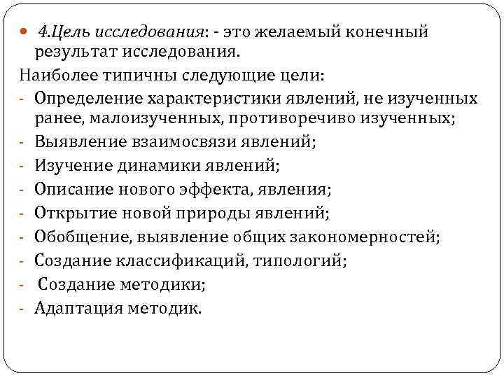  4. Цель исследования: - это желаемый конечный результат исследования. Наиболее типичны следующие цели: