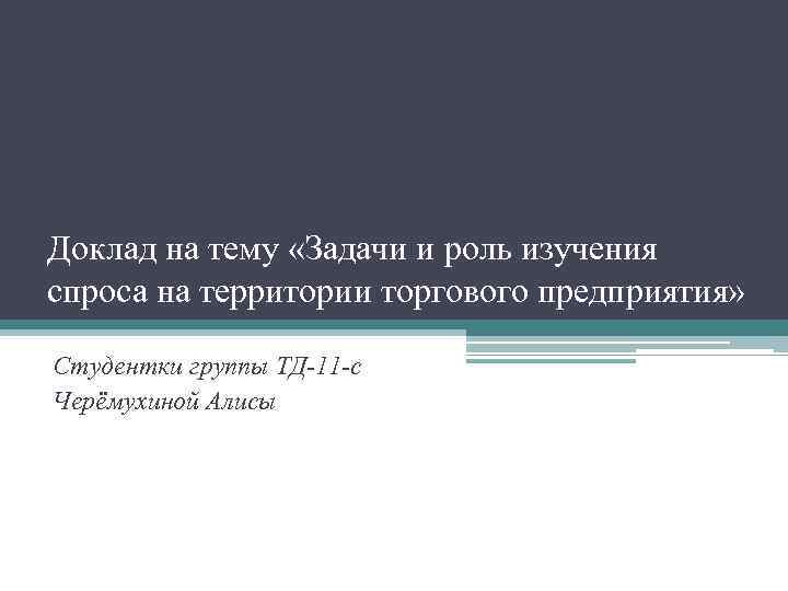 Доклад на тему «Задачи и роль изучения спроса на территории торгового предприятия» Студентки группы