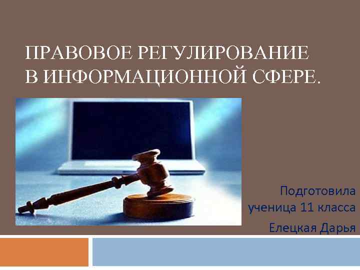 ПРАВОВОЕ РЕГУЛИРОВАНИЕ В ИНФОРМАЦИОННОЙ СФЕРЕ. Подготовила ученица 11 класса Елецкая Дарья 
