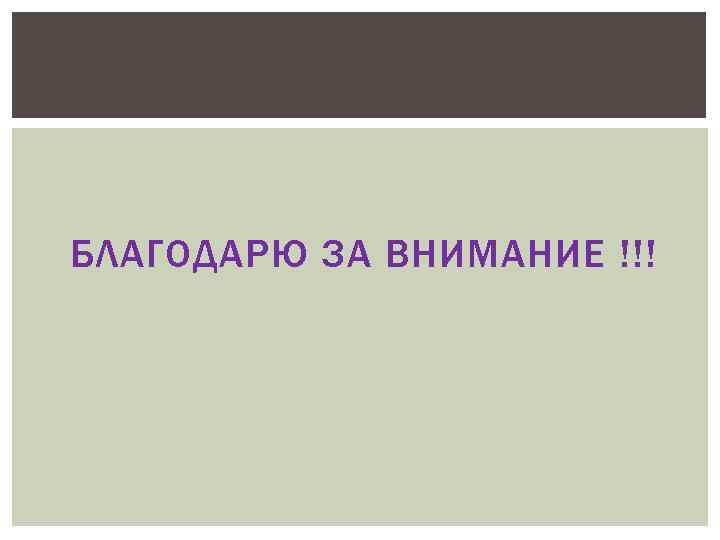 БЛАГОДАРЮ ЗА ВНИМАНИЕ !!! 