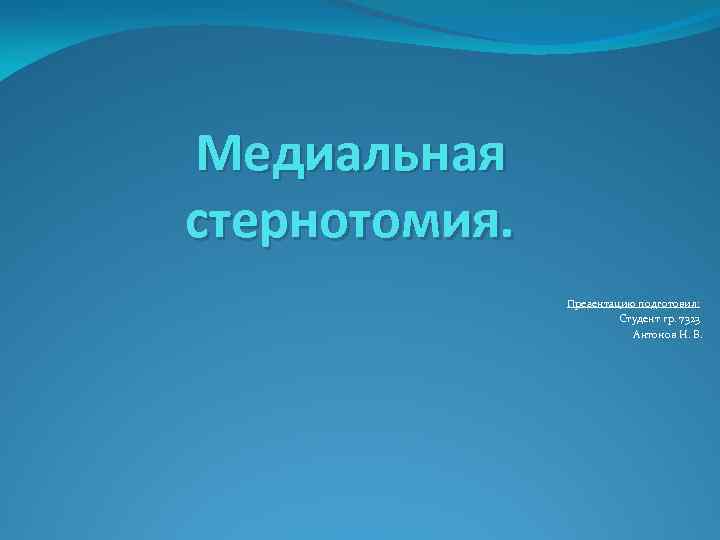 Медиальная стернотомия. Презентацию подготовил: Студент гр. 7323 Антонов Н. В. 