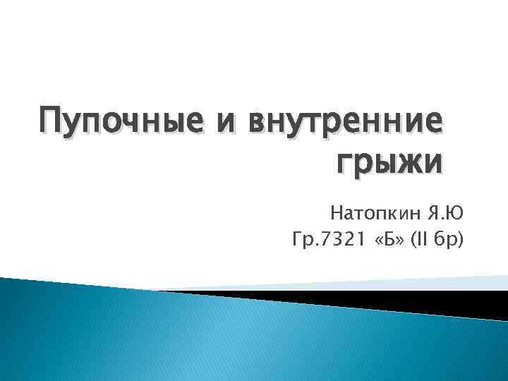 Пупочные и внутренние грыжи Натопкин Я. Ю Гр. 7321 «Б» (II бр) 