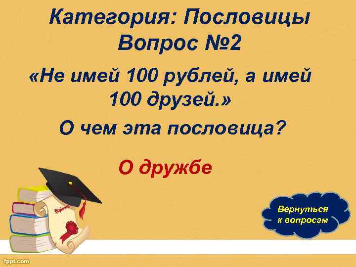 Категория: Пословицы Вопрос № 2 «Не имей 100 рублей, а имей 100 друзей. »