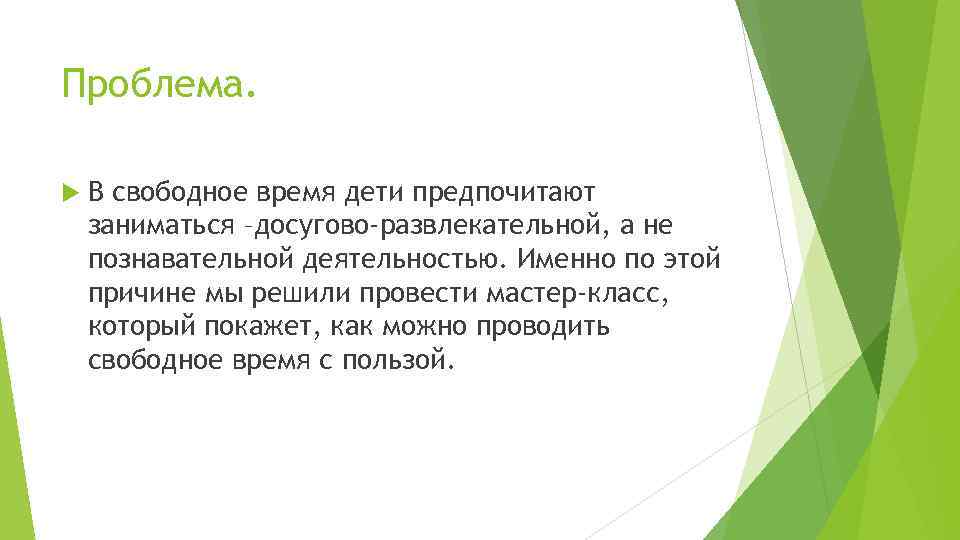 Проблема. В свободное время дети предпочитают заниматься –досугово-развлекательной, а не познавательной деятельностью. Именно по