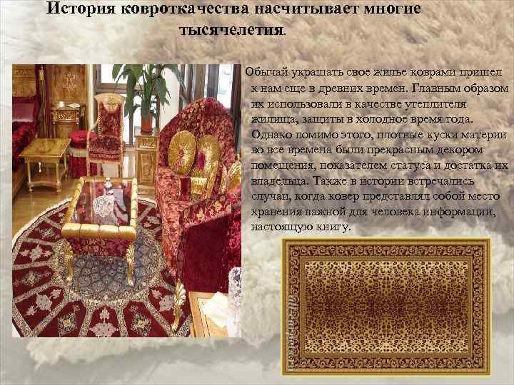 История ковроткачества насчитывает многие тысячелетия. Обычай украшать свое жилье коврами пришел к нам еще