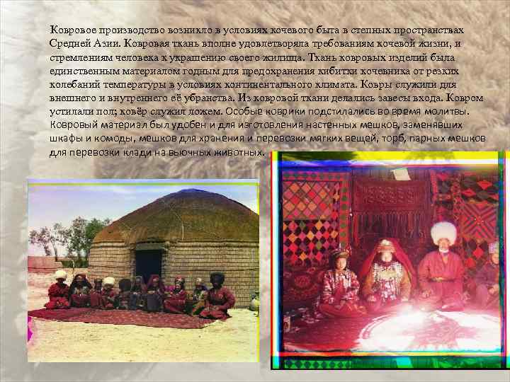  Ковровое производство возникло в условиях кочевого быта в степных пространствах Средней Азии. Ковровая