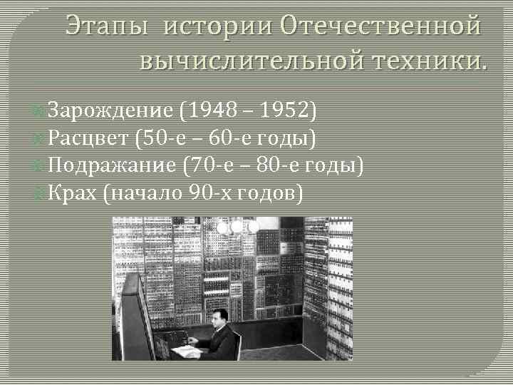 Этапы истории Отечественной вычислительной техники. Зарождение (1948 – 1952) Расцвет (50 -е – 60