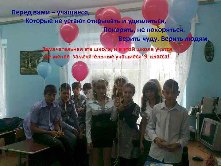 Перед вами – учащиеся, Которые не устают открывать и удивляться, Покорять, не покоряться. Верить