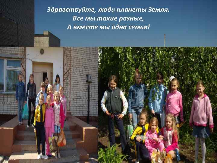 Здравствуйте, люди планеты Земля. Все мы такие разные, А вместе мы одна семья! 