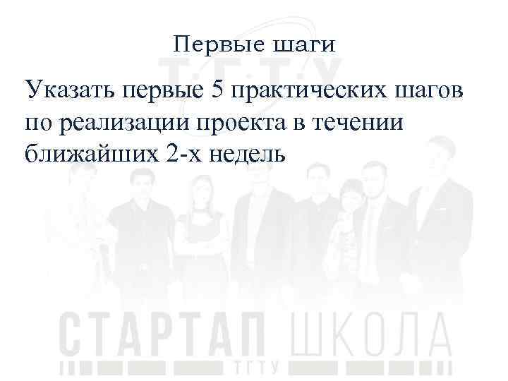 Первые шаги Указать первые 5 практических шагов по реализации проекта в течении ближайших 2