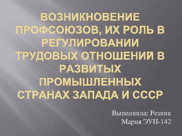 ВОЗНИКНОВЕНИЕ ПРОФСОЮЗОВ, ИХ РОЛЬ В РЕГУЛИРОВАНИИ ТРУДОВЫХ ОТНОШЕНИЙ В РАЗВИТЫХ ПРОМЫШЛЕННЫХ СТРАНАХ ЗАПАДА И